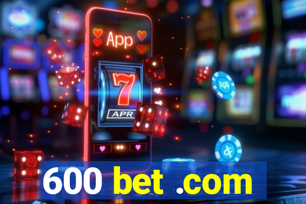 600 bet .com